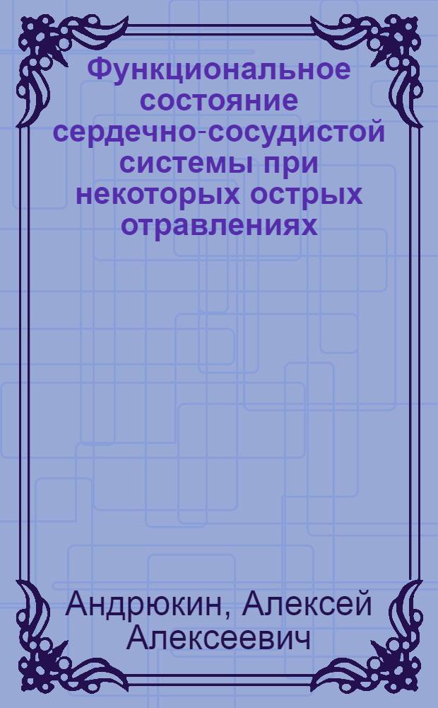 Функциональное состояние сердечно-сосудистой системы при некоторых острых отравлениях : Автореф. дис. на соиск. учен. степени д-ра мед. наук