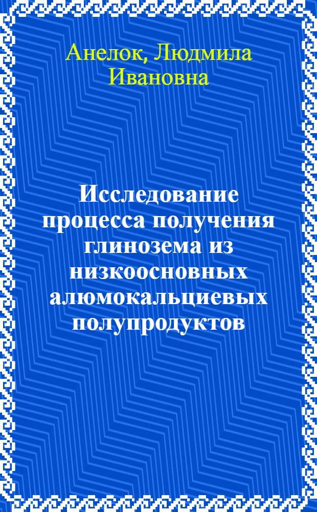 Исследование процесса получения глинозема из низкоосновных алюмокальциевых полупродуктов : Автореф. дис. на соиск. учен. степени канд. техн. наук : (05.16.03)
