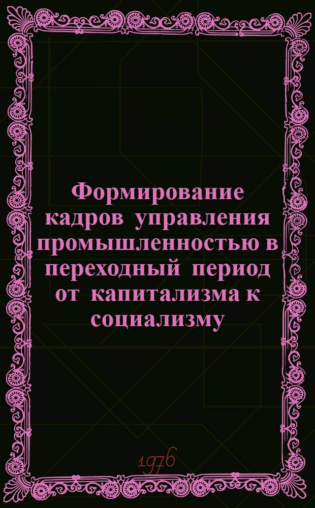 Формирование кадров управления промышленностью в переходный период от капитализма к социализму (1917-1925 гг.) : Автореф. дис. на соиск. учен. степени канд. ист. наук : (09.00.02)