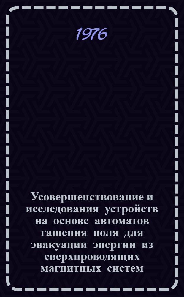 Усовершенствование и исследования устройств на основе автоматов гашения поля для эвакуации энергии из сверхпроводящих магнитных систем