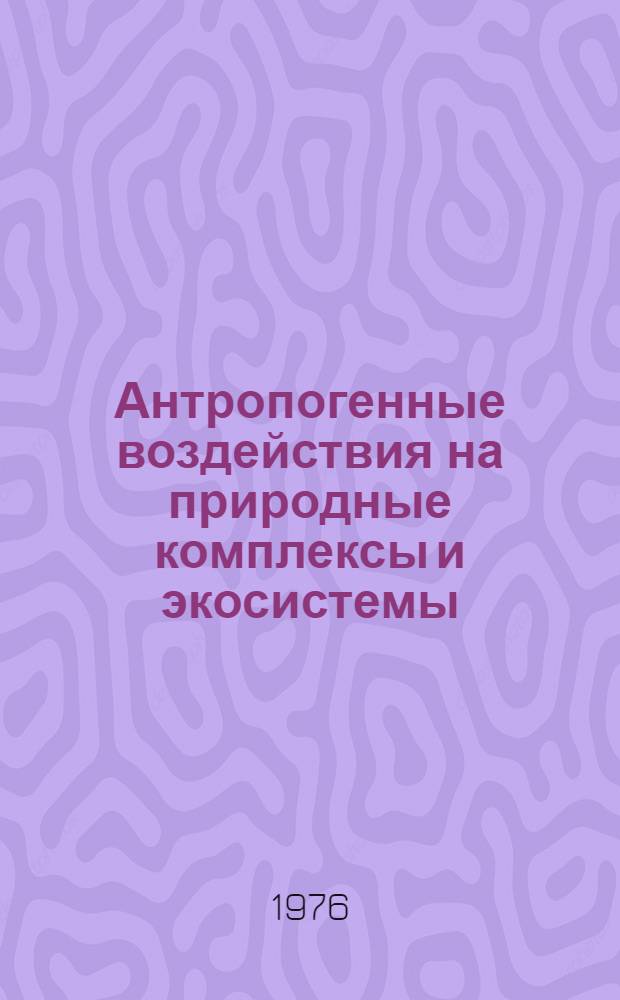 Антропогенные воздействия на природные комплексы и экосистемы : Сб. статей