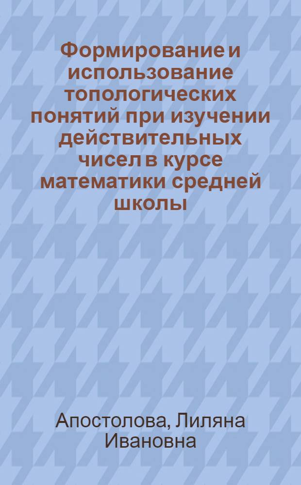 Формирование и использование топологических понятий при изучении действительных чисел в курсе математики средней школы : Автореф. дис. на соиск. учен. степени канд. пед. наук : (13.00.02)