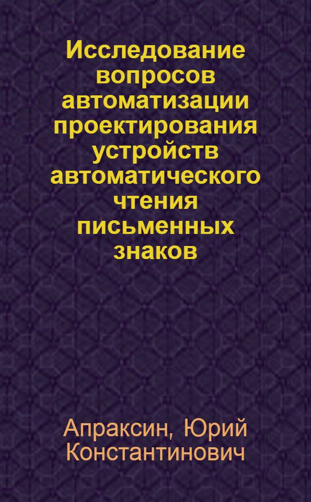 Исследование вопросов автоматизации проектирования устройств автоматического чтения письменных знаков : Автореф. дис. на соиск. учен. степени канд. техн. наук : (05.13.01)