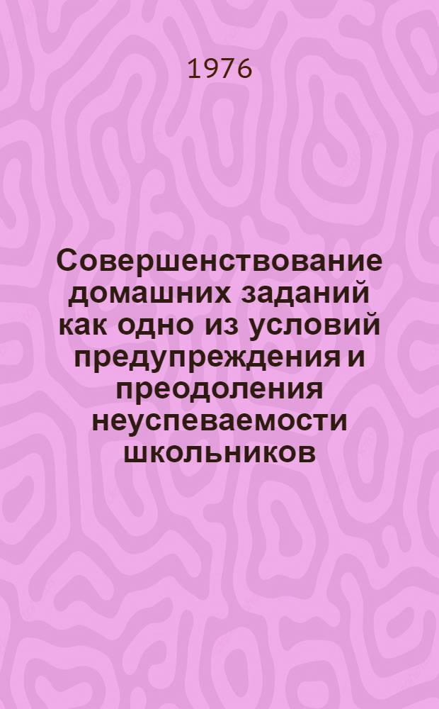 Совершенствование домашних заданий как одно из условий предупреждения и преодоления неуспеваемости школьников : (На материале предметов яз. цикла арм. школы) : Автореф. дис. на соиск. учен. степени канд. пед. наук : (13.00.01)