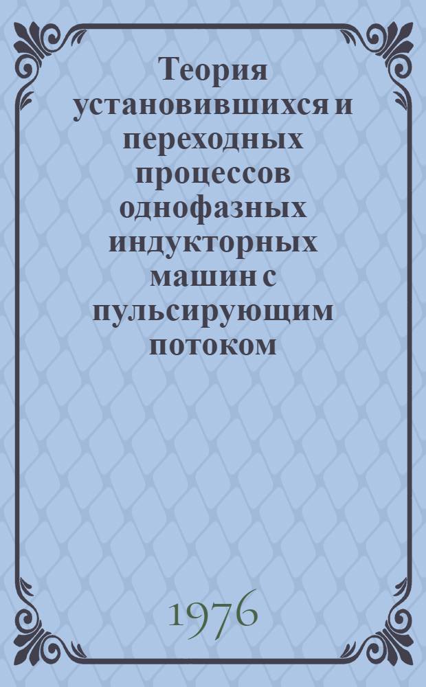 Теория установившихся и переходных процессов однофазных индукторных машин с пульсирующим потоком : Автореф. дис. на соиск. учен. степени д-ра техн. наук : (05.09.01)