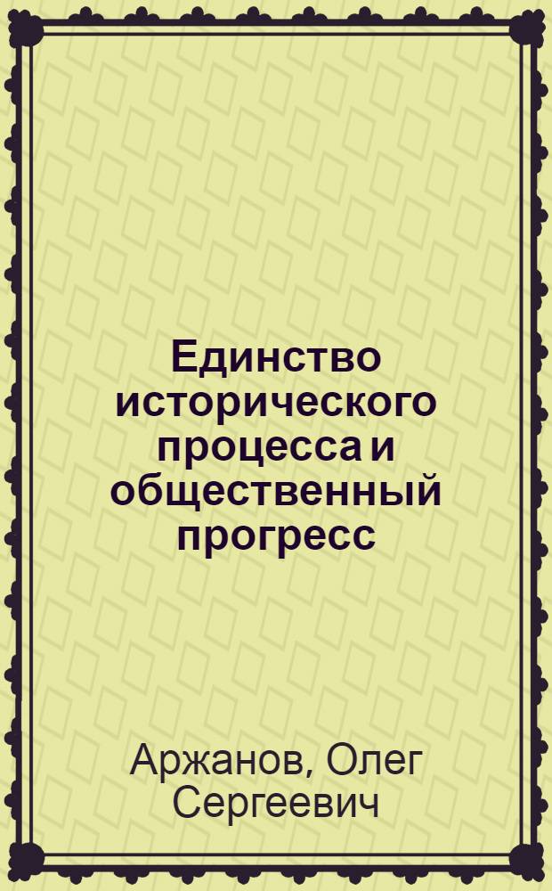 Единство исторического процесса и общественный прогресс : Автореф. дис. на соиск. учен. степени канд. филос. наук : (09.00.01)