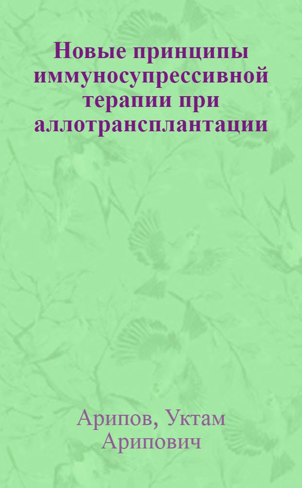 Новые принципы иммуносупрессивной терапии при аллотрансплантации : Актовая речь акад АН УзССР, заслуж. деят. науки УзССР проф. У.А. Арипова на Учен. совете Ташк... гос. мед. ин-та