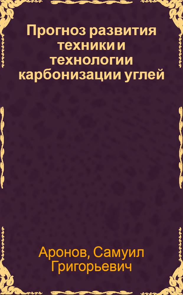 Прогноз развития техники и технологии карбонизации углей (1990-2000 гг.) и задачи научных исследований в этой области