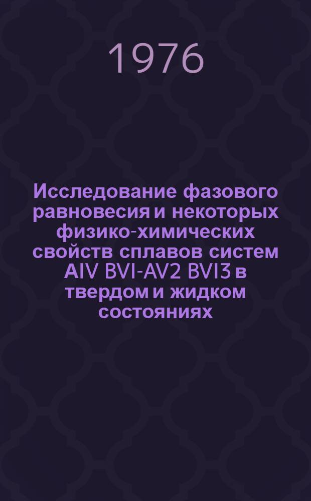 Исследование фазового равновесия и некоторых физико-химических свойств сплавов систем АIV BVI-AV2 BVI3 в твердом и жидком состояниях : Автореф. дис. на соиск. учен. степени к. т. н
