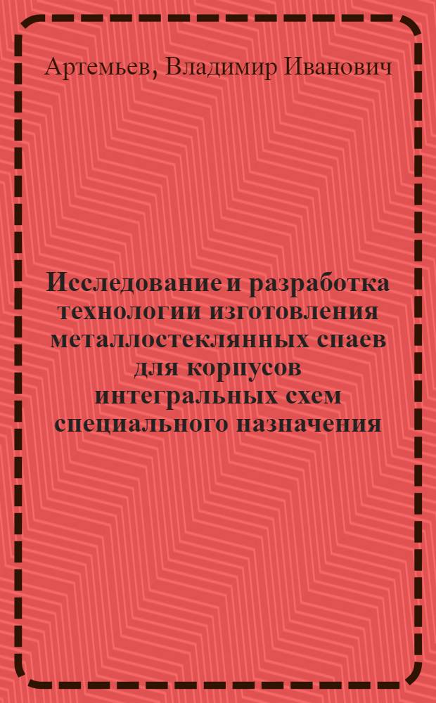 Исследование и разработка технологии изготовления металлостеклянных спаев для корпусов интегральных схем специального назначения : Автореф. дис. на соиск. учен. степени к. т. н
