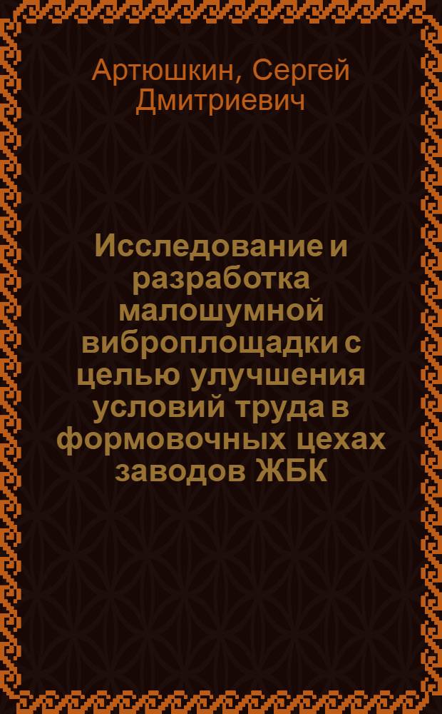 Исследование и разработка малошумной виброплощадки с целью улучшения условий труда в формовочных цехах заводов ЖБК : Автореф. дис. на соиск. учен. степени канд. техн. наук : (05.05.04)