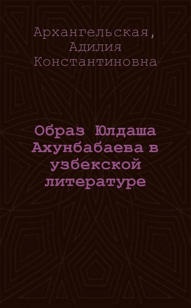 Образ Юлдаша Ахунбабаева в узбекской литературе : (В помощь лектору)