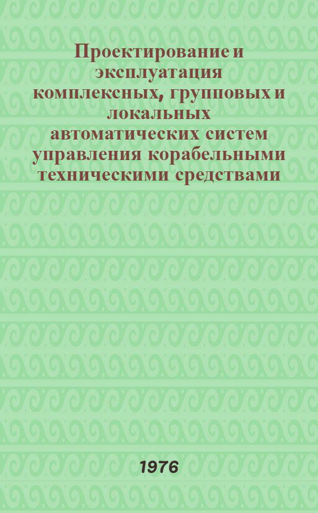 Проектирование и эксплуатация комплексных, групповых и локальных автоматических систем управления корабельными техническими средствами : Учебник : Ч. 1-