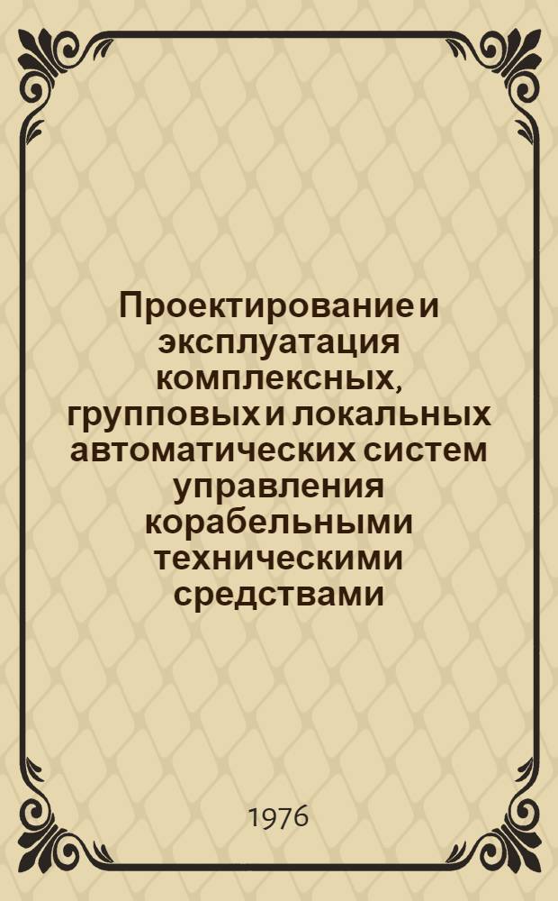 Проектирование и эксплуатация комплексных, групповых и локальных автоматических систем управления корабельными техническими средствами : [Учебник] Ч. 1-. Ч. 1 : Теоретические основы проектирования