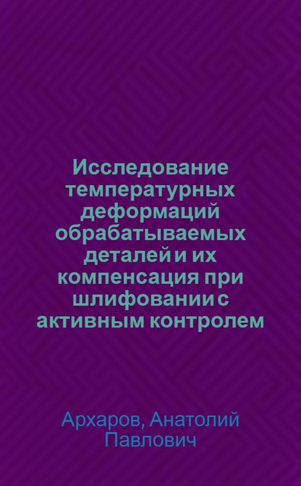 Исследование температурных деформаций обрабатываемых деталей и их компенсация при шлифовании с активным контролем : Автореф. дис. на соиск. учен. степени канд. техн. наук : (05.02.08)