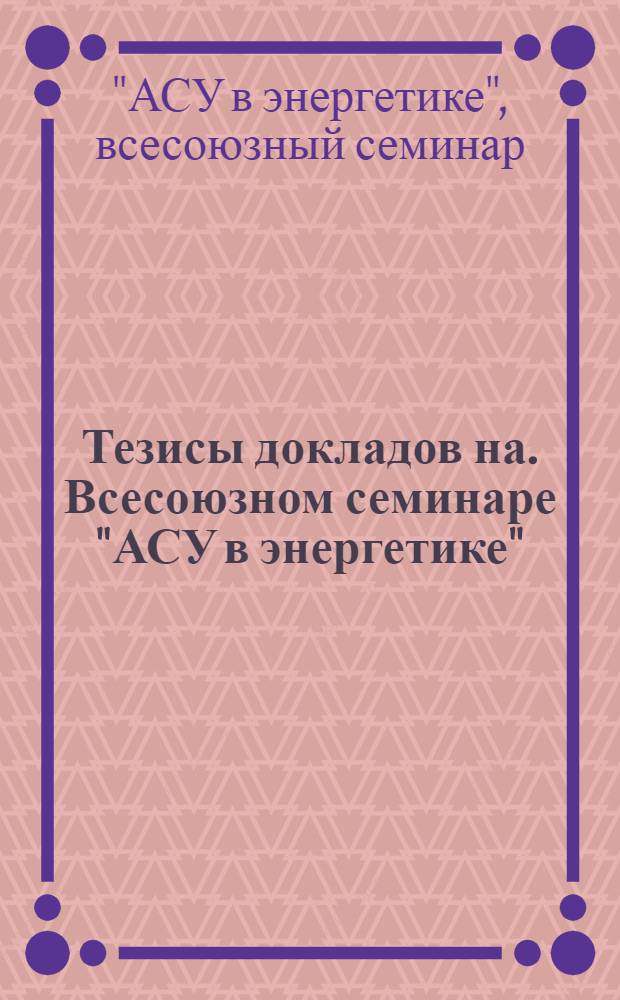 Тезисы докладов на. Всесоюзном семинаре "АСУ в энергетике" : (Москва, 15-17 ноября 1976 г.)