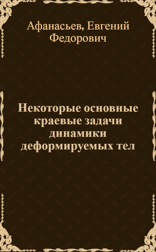 Некоторые основные краевые задачи динамики деформируемых тел : Автореф. дис. на соиск. учен. степени д-ра физ.-мат. наук : (01.02.04)