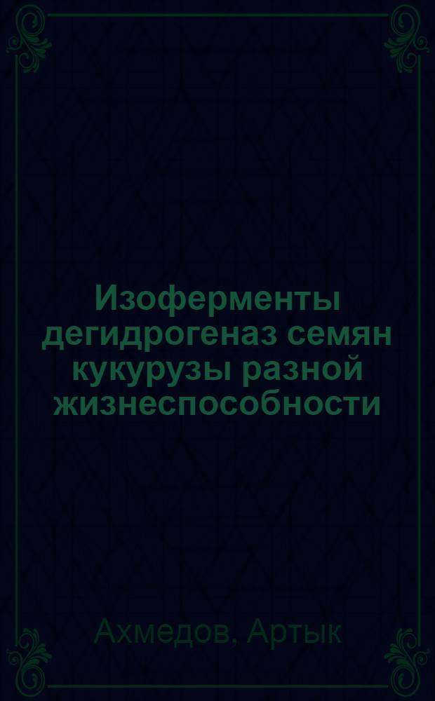 Изоферменты дегидрогеназ семян кукурузы разной жизнеспособности : Автореф. дис. на соиск. учен. степени канд. биол. наук : (03.00.12)