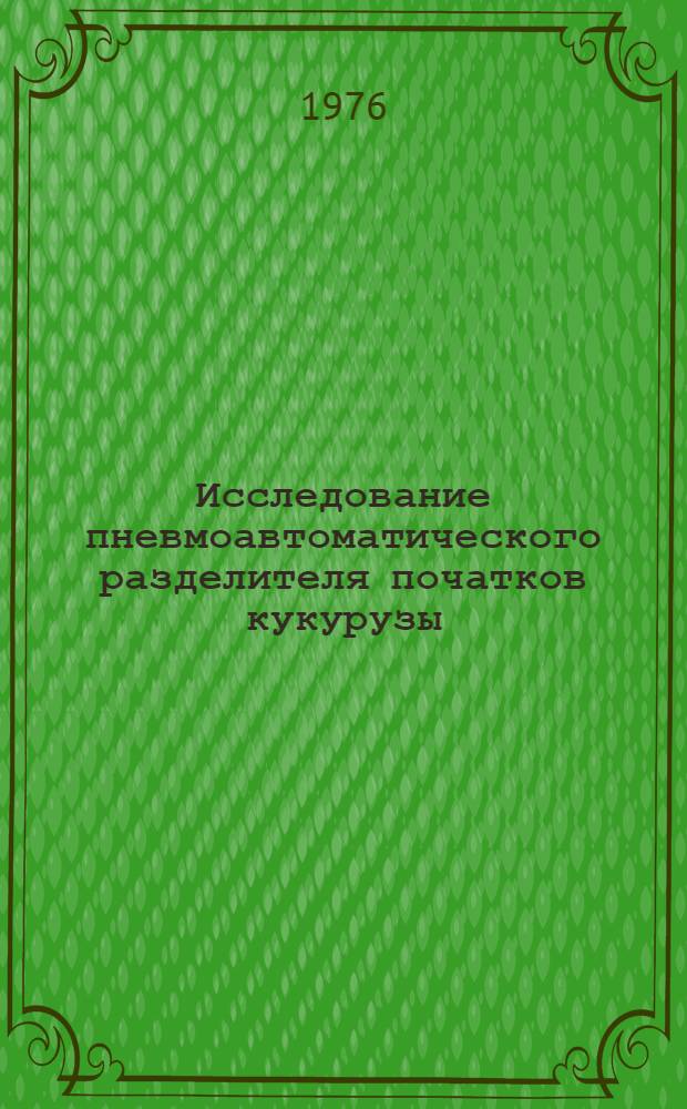 Исследование пневмоавтоматического разделителя початков кукурузы : Автореф. дис. на соиск. учен. степени канд. техн. наук : (05.06.01)