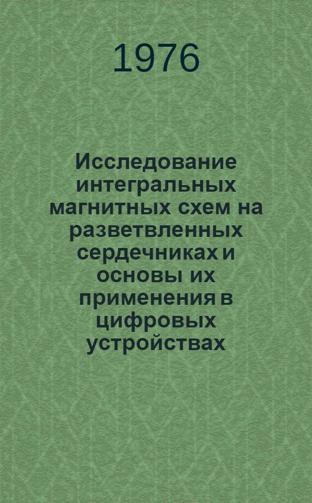 Исследование интегральных магнитных схем на разветвленных сердечниках и основы их применения в цифровых устройствах : Автореф. дис. на соиск. учен. степени канд. техн. наук : (05.13.13)