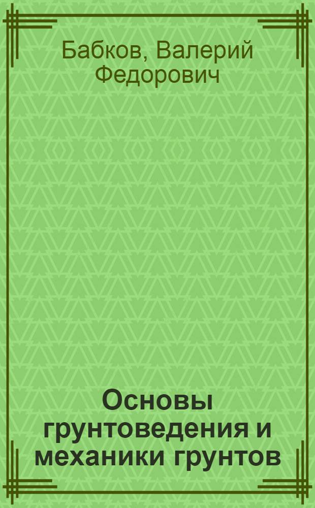 Основы грунтоведения и механики грунтов : Учебник для студентов вузов, обучающихся по специальности "Автомоб. дороги"