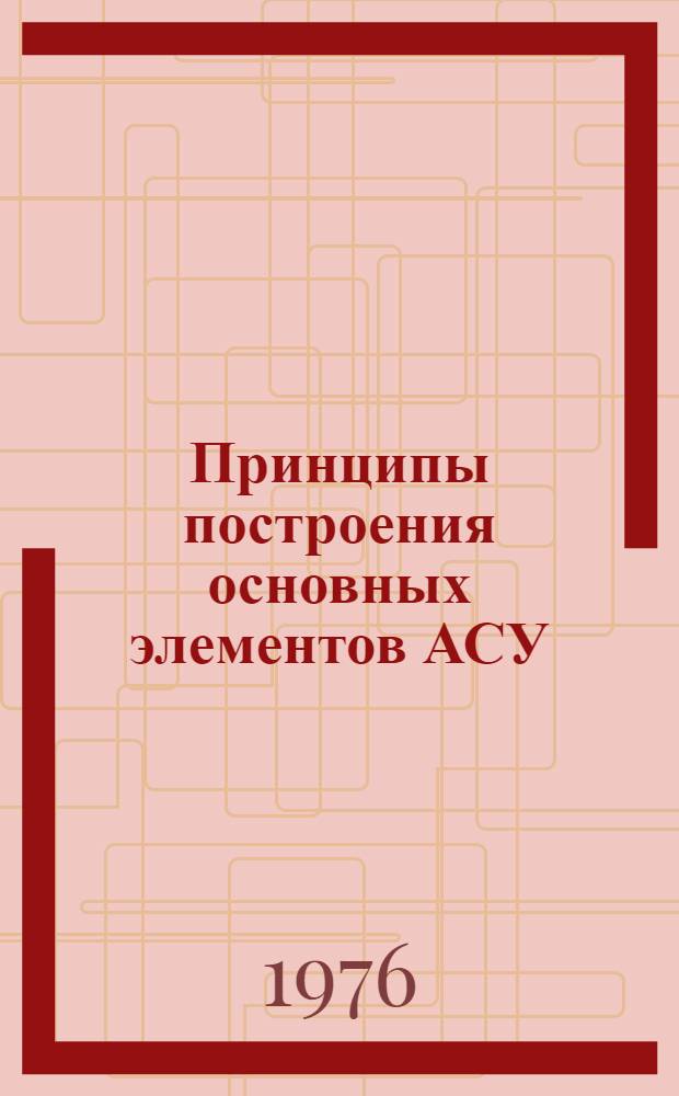 Принципы построения основных элементов АСУ : Учеб. пособие
