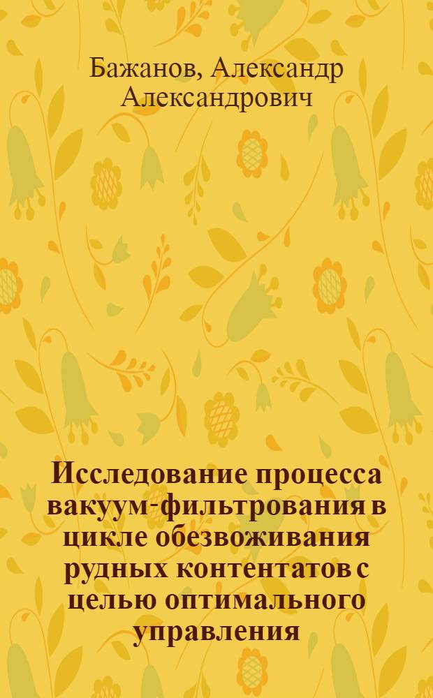 Исследование процесса вакуум-фильтрования в цикле обезвоживания рудных контентатов с целью оптимального управления : Автореф. дис. на соиск. учен. степени к. т. н