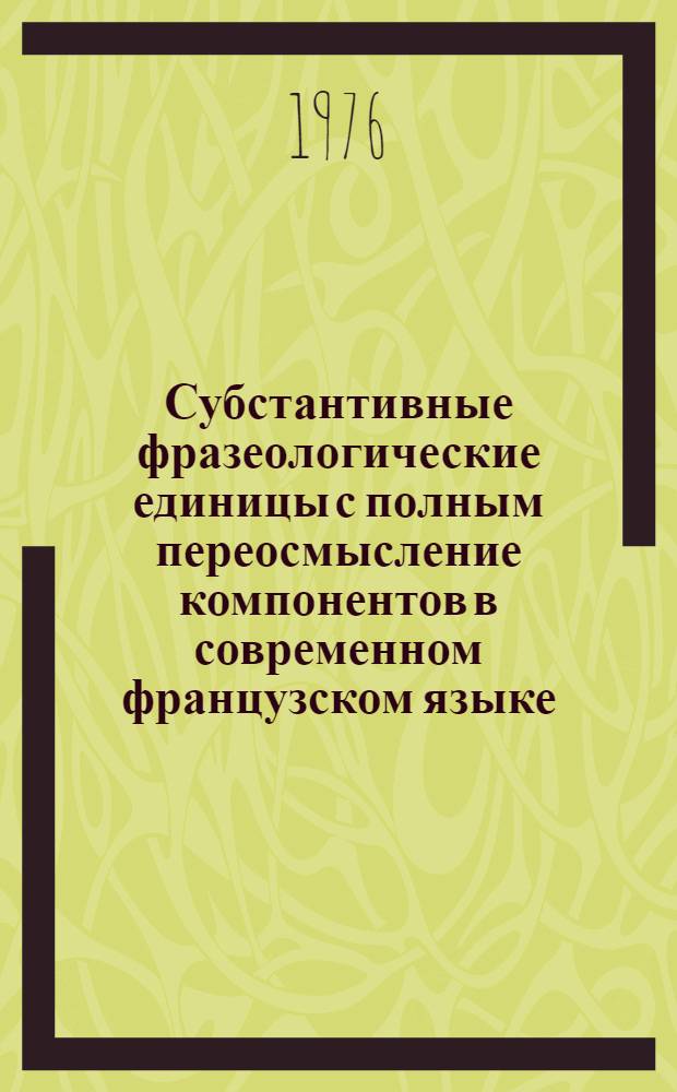 Субстантивные фразеологические единицы с полным переосмысление компонентов в современном французском языке : Автореф. дис. на соиск. учен. степени канд. филол. наук : (10.02.05)