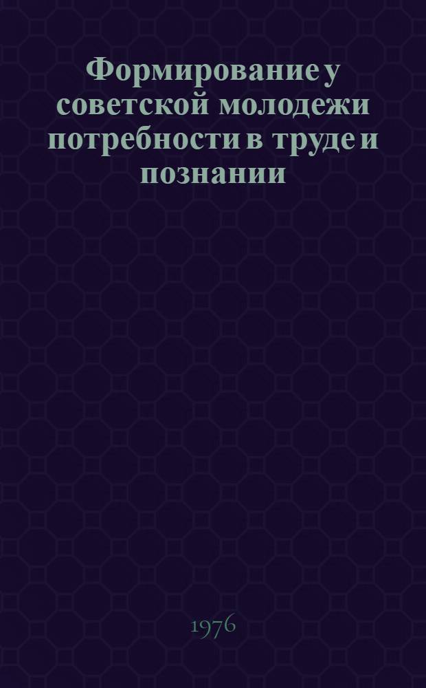 Формирование у советской молодежи потребности в труде и познании : Автореф. дис. на соиск. учен. степени канд. филос. наук : (09.00.02)
