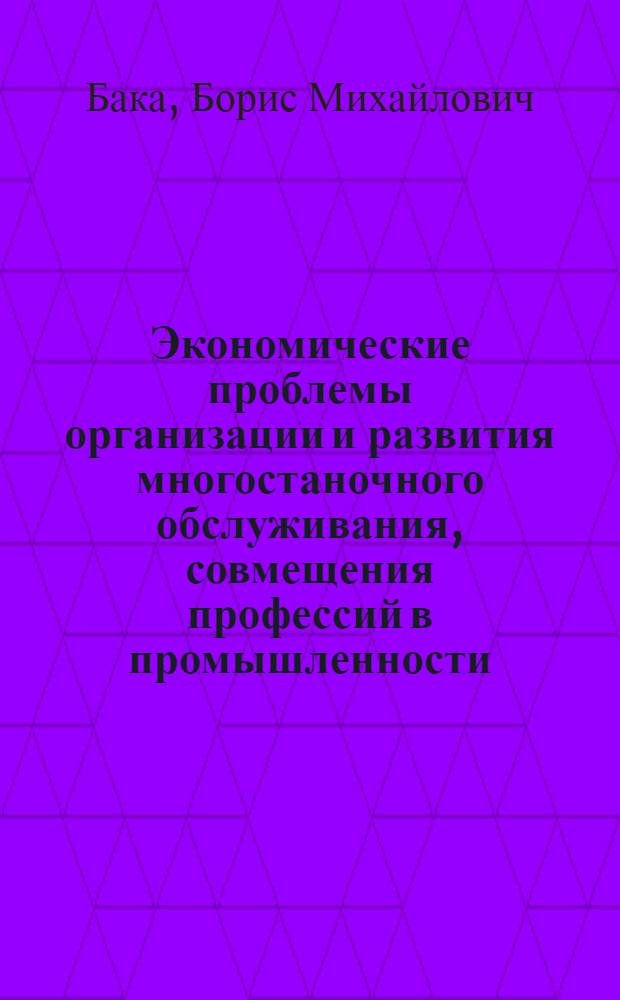 Экономические проблемы организации и развития многостаночного обслуживания, совмещения профессий в промышленности : (На примере машиностроения УССР) : Автореф. дис. на соиск. учен. степени канд. экон. наук : (08.00.05)