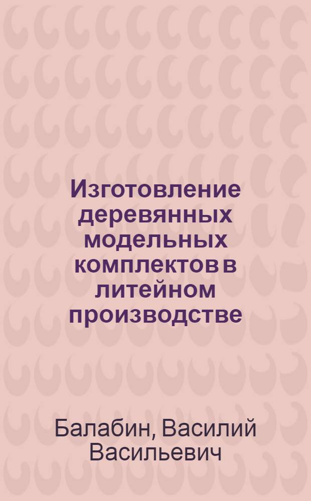Изготовление деревянных модельных комплектов в литейном производстве : Учебник для средн. проф.-техн. училищ