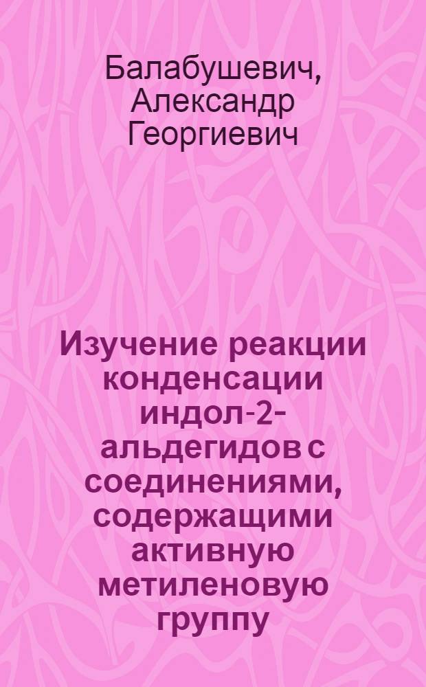 Изучение реакции конденсации индол-2-альдегидов с соединениями, содержащими активную метиленовую группу : Автореф. дис. на соиск. учен. степени канд. хим. наук : (02.00.03)