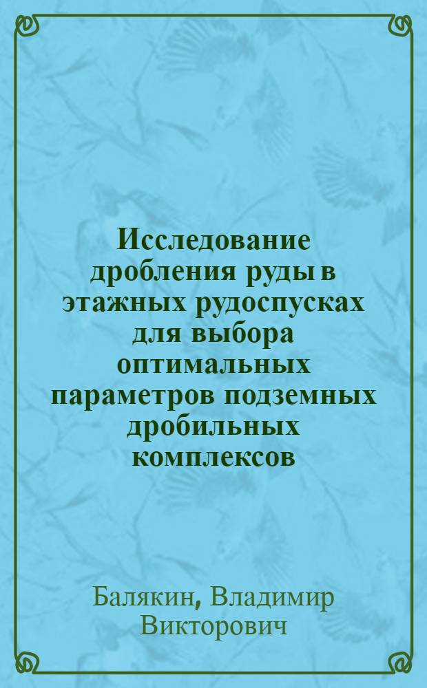 Исследование дробления руды в этажных рудоспусках для выбора оптимальных параметров подземных дробильных комплексов : Автореф. дис. на соиск. учен. степени канд. техн. наук : (05.15.02)