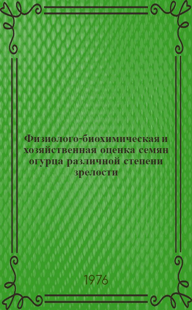 Физиолого-биохимическая и хозяйственная оценка семян огурца различной степени зрелости : Автореф. дис. на соиск. учен. степени канд. с.-х. наук : (06.01.06)
