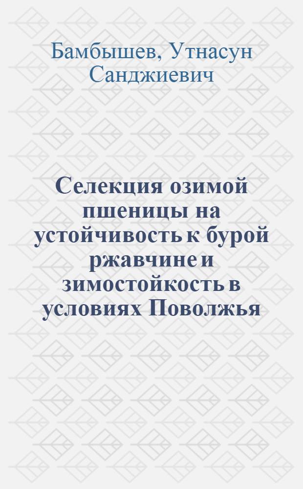 Селекция озимой пшеницы на устойчивость к бурой ржавчине и зимостойкость в условиях Поволжья : Автореф. дис. на соиск. учен. степени канд. с.-х. наук : (06.01.05)