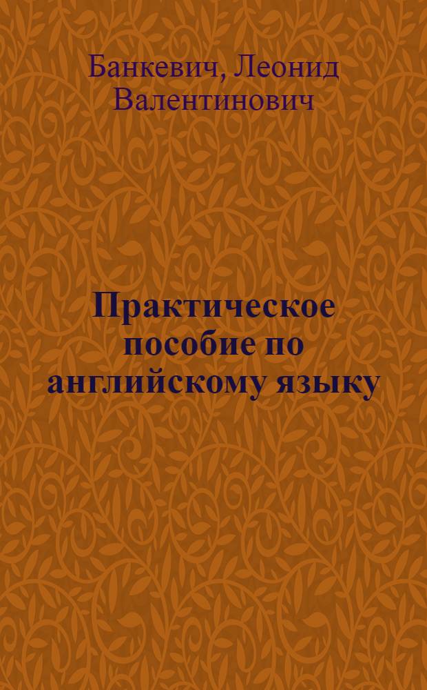 Практическое пособие по английскому языку : Для студентов неязыковых вузов