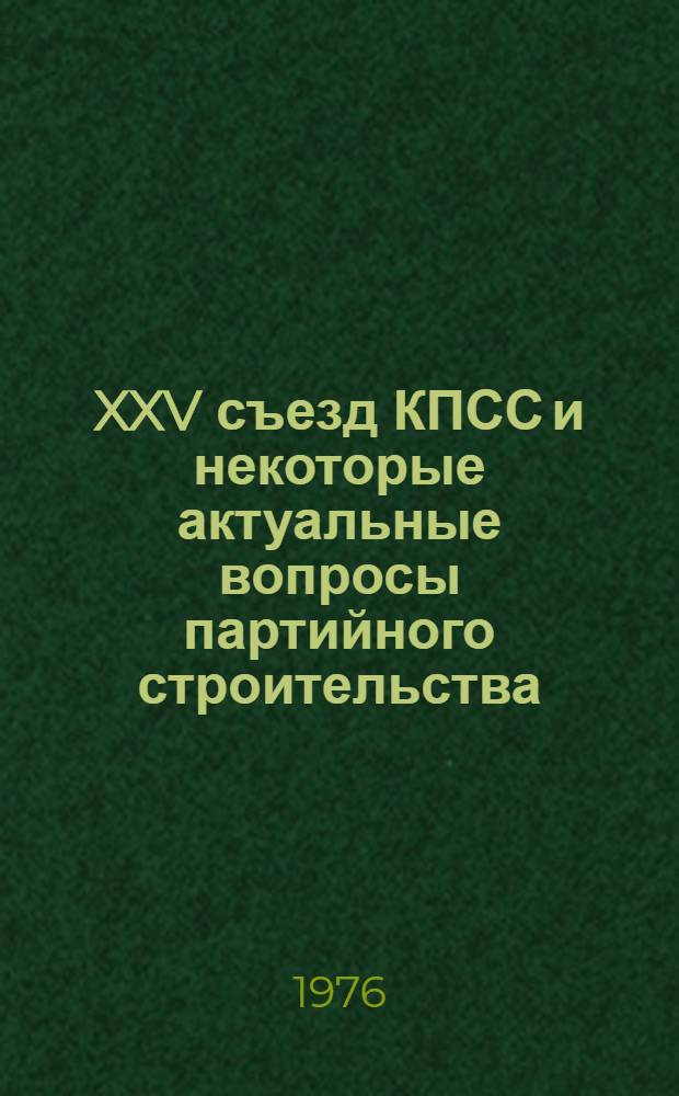 XXV съезд КПСС и некоторые актуальные вопросы партийного строительства