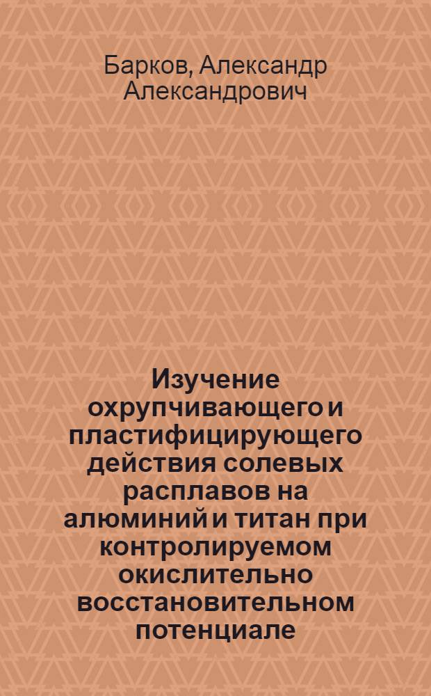 Изучение охрупчивающего и пластифицирующего действия солевых расплавов на алюминий и титан при контролируемом окислительно восстановительном потенциале : Автореф. дис. на соиск. учен. степени канд. техн. наук : (05.17.14)