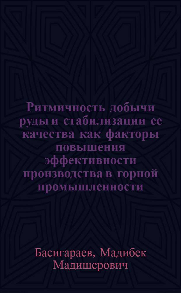 Ритмичность добычи руды и стабилизации ее качества как факторы повышения эффективности производства в горной промышленности : (На примере ордена Октябрьской революции комбината "Ачполиметалл") : Автореф. дис. на соиск. учен. степени канд. экон. наук : (08.00.05)