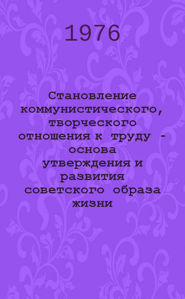 Становление коммунистического, творческого отношения к труду - основа утверждения и развития советского образа жизни : (Метод. рекомендации в помощь пропагандистам)
