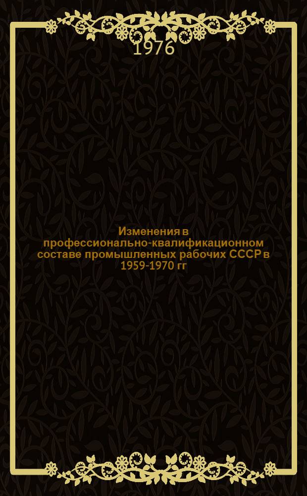 Изменения в профессионально-квалификационном составе промышленных рабочих СССР в 1959-1970 гг. : Автореф. дис. на соиск. учен. степени канд. ист. наук : (07.00.02)
