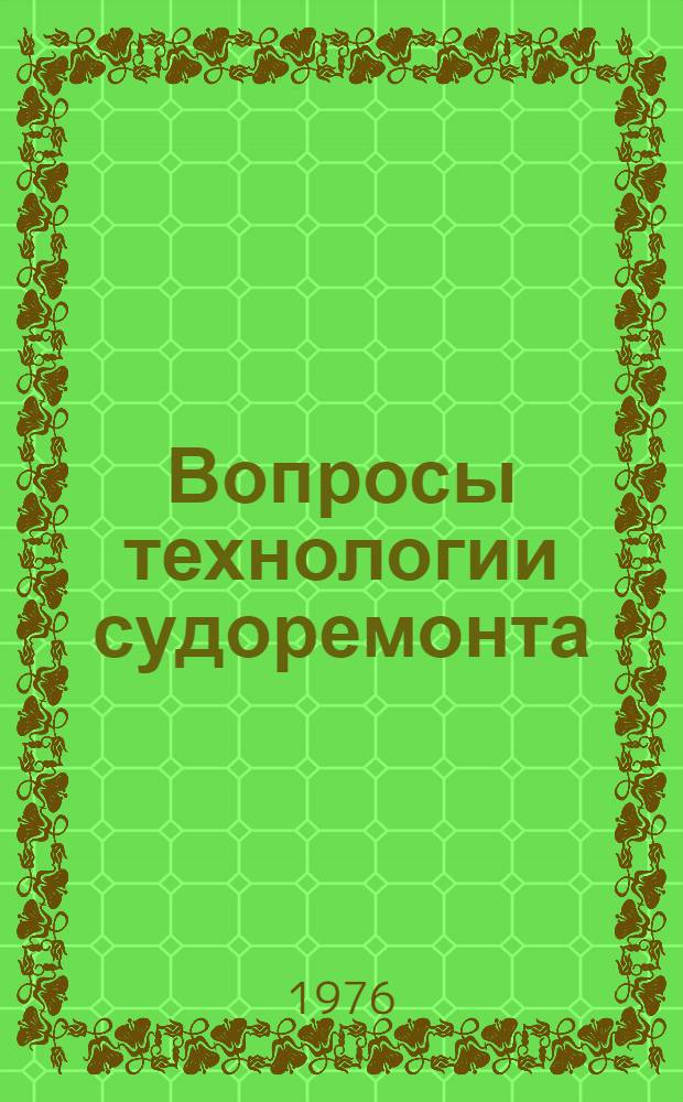 Вопросы технологии судоремонта : Некоторые вопросы развития технологии машиностроения на судоремонтных заводах Тексты лекций Вып. 1-. Вып. 1