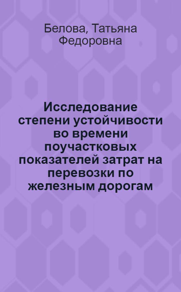Исследование степени устойчивости во времени поучастковых показателей затрат на перевозки по железным дорогам : Автореф. дис. на соиск. учен. степени канд. экон. наук : (08.00.05)