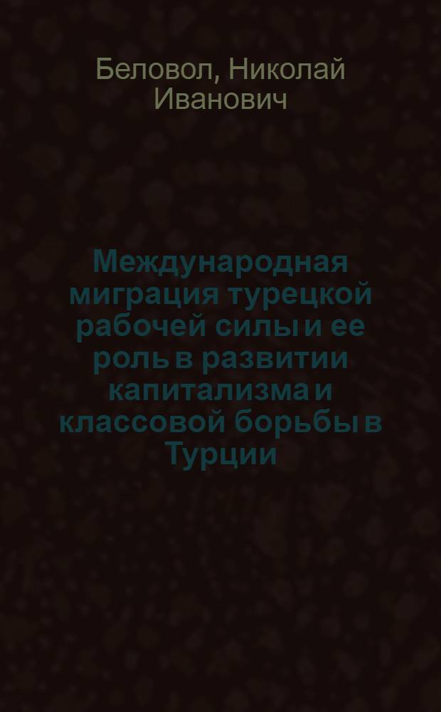 Международная миграция турецкой рабочей силы и ее роль в развитии капитализма и классовой борьбы в Турции : Автореф. дис. на соиск. учен. степени канд. экон. наук : (08.00.07)