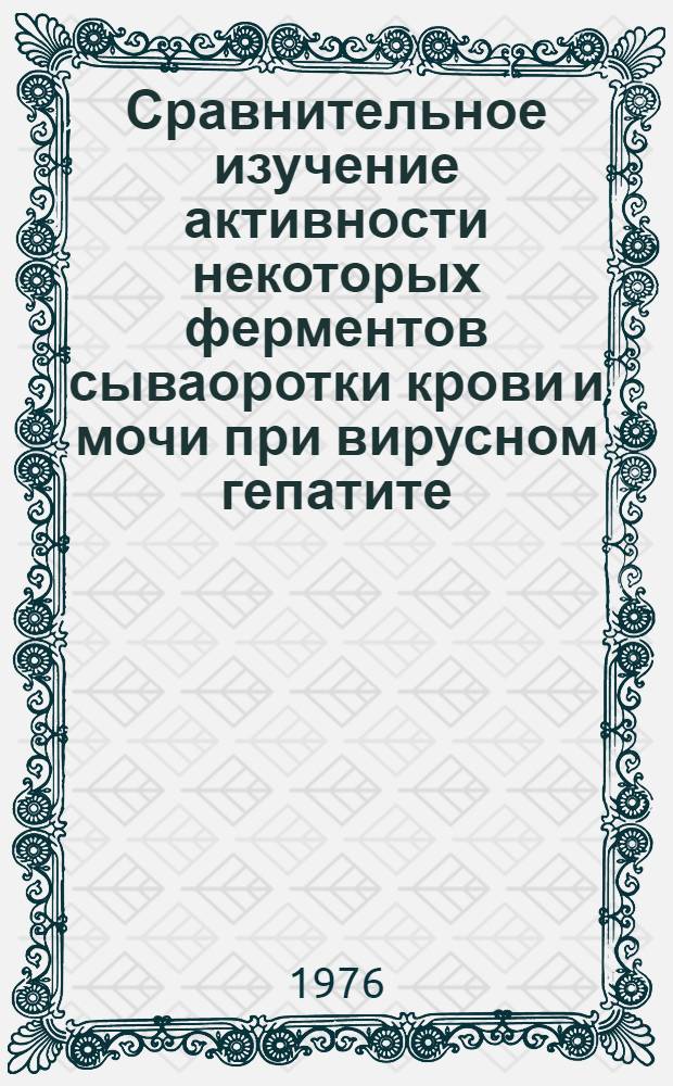 Сравнительное изучение активности некоторых ферментов сываоротки крови и мочи при вирусном гепатите : Автореф. дис. на соиск. учен. степени канд.-биол. наук : (03.00.04)