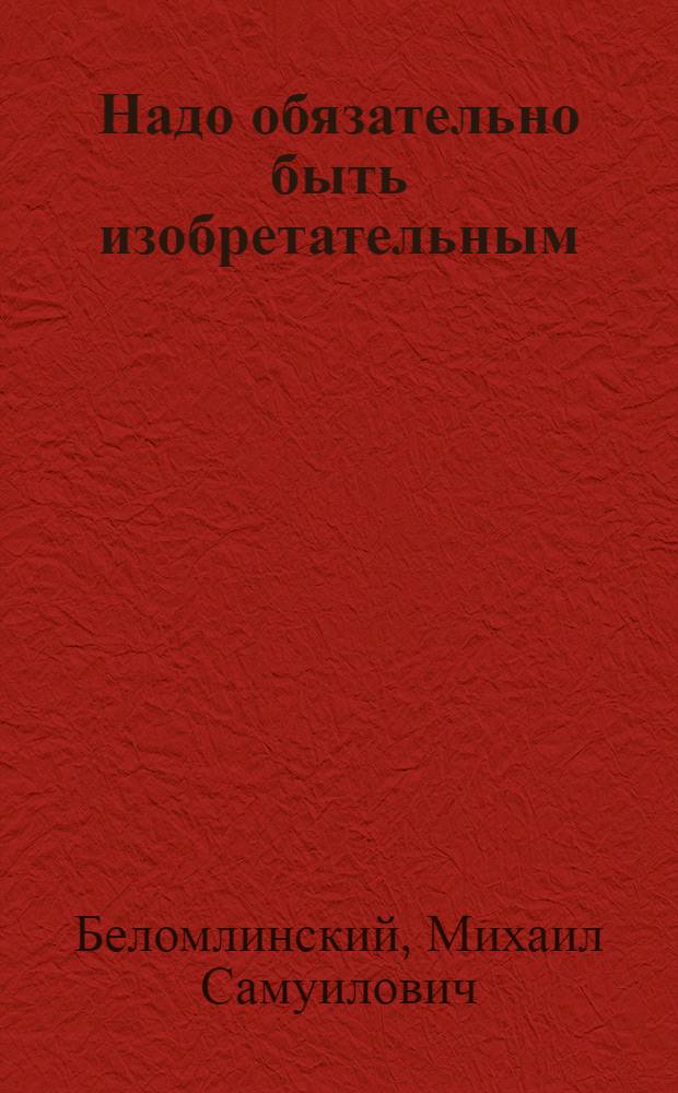 Надо обязательно быть изобретательным : Для дошкольного возраста