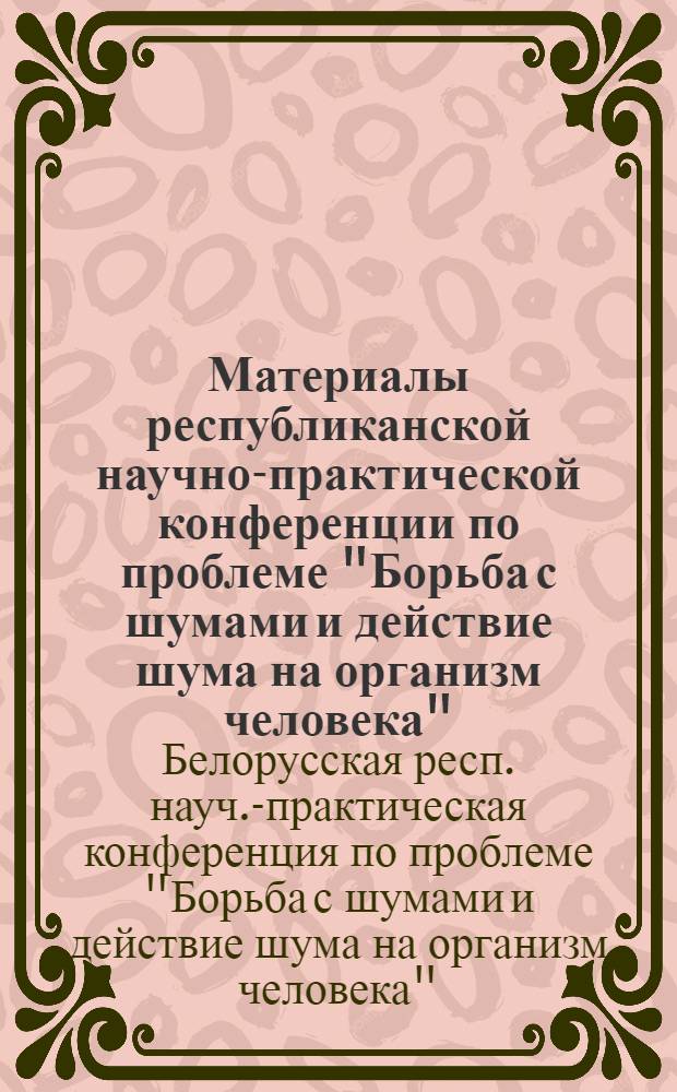 Материалы республиканской научно-практической конференции по проблеме "Борьба с шумами и действие шума на организм человека"