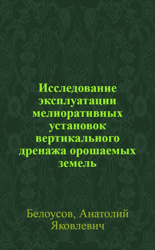 Исследование эксплуатации мелиоративных установок вертикального дренажа орошаемых земель : (На примере Голодной степи) : Автореф. дис. на соиск. учен. степени канд. техн. наук : (06.01.02)