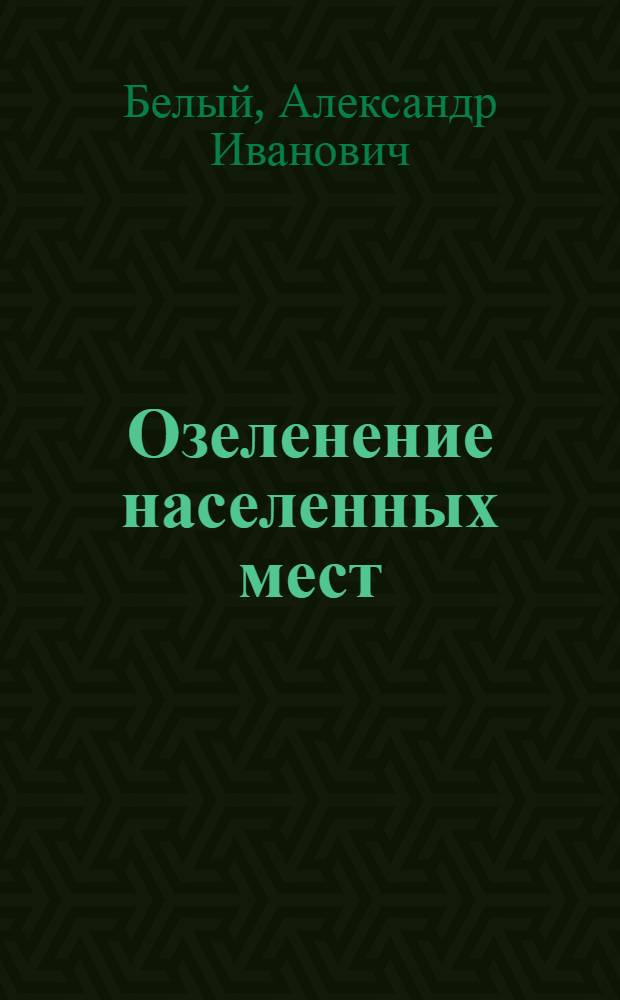 Озеленение населенных мест : Учеб. пособие для студентов лесохозяйств. фак. (спец. 15.12, специализация "Озеленение населен. мест")