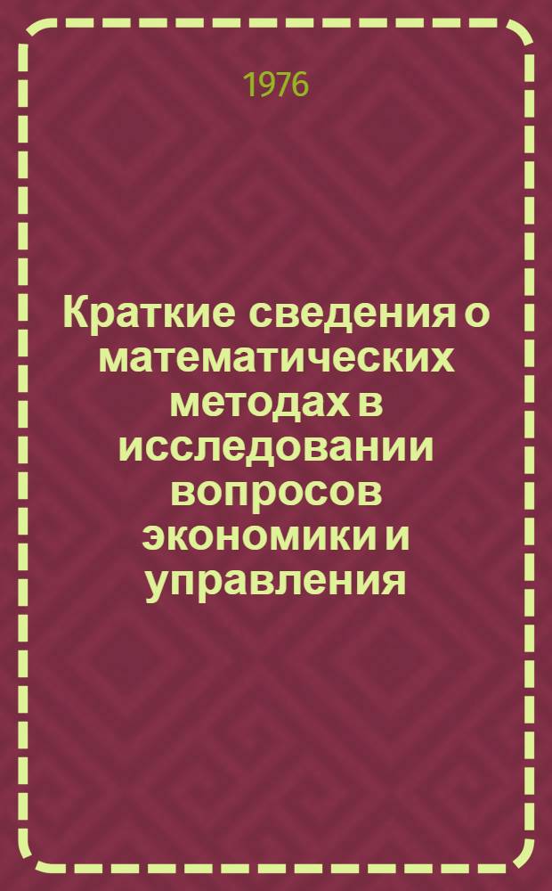 Краткие сведения о математических методах в исследовании вопросов экономики и управления : (Учеб.-метод. пособие для слушателей системы экон. образования кадров) Ч. 1-. Ч. 1
